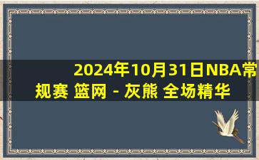 2024年10月31日NBA常规赛 篮网 - 灰熊 全场精华回放